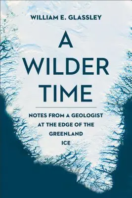 Divokejší čas: Zápisky geológa na okraji grónskeho ľadovca - A Wilder Time: Notes from a Geologist at the Edge of the Greenland Ice