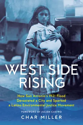 West Side Rising: Ako záplavy v San Antoniu v roku 1921 zničili mesto a podnietili latinskoamerické hnutie za environmentálnu spravodlivosť - West Side Rising: How San Antonio's 1921 Flood Devastated a City and Sparked a Latino Environmental Justice Movement