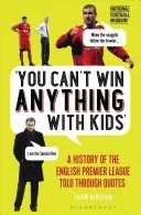 S deťmi sa nedá nič vyhrať: História anglickej Premier League prerozprávaná prostredníctvom citátov - You Can't Win Anything with Kids: A History of the English Premier League Told Through Quotes