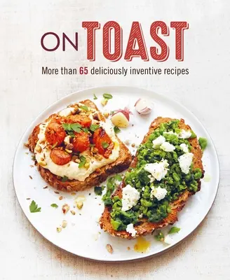 Na prípitok: Viac ako 70 chutne vynaliezavých receptov - On Toast: More Than 70 Deliciously Inventive Recipes