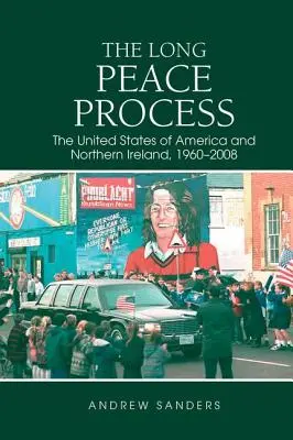 Dlhý mierový proces: Spojené štáty americké a Severné Írsko, 1960 - 2008 - The Long Peace Process: The United States of America and Northern Ireland, 1960-2008