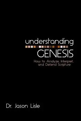 Pochopenie knihy Genesis: Ako analyzovať, interpretovať a obhajovať Písmo - Understanding Genesis: How to Analyze, Interpret, and Defend Scripture