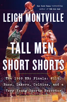 Vysokí muži, krátke nohavice: Finále NBA 1969: Wilt, Russ, Lakers, Celtics a veľmi mladý športový reportér - Tall Men, Short Shorts: The 1969 NBA Finals: Wilt, Russ, Lakers, Celtics, and a Very Young Sports Reporter