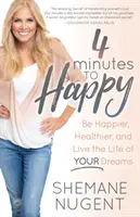 4 minúty do šťastia: Buďte šťastnejší, zdravší a žite život svojich snov - 4 Minutes to Happy: Be Happier, Healthier, and Live the Life of Your Dreams