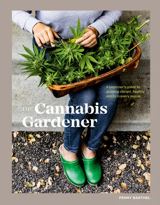 Konopný záhradník: Príručka pre začiatočníkov, ako vypestovať živé a zdravé rastliny v každom regióne - The Cannabis Gardener: A Beginner's Guide to Growing Vibrant, Healthy Plants in Every Region