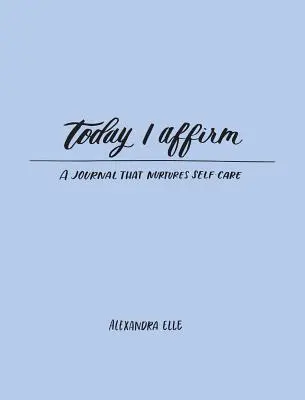 Dnes potvrdzujem: Denník, ktorý pestuje starostlivosť o seba samého - Today I Affirm: A Journal That Nurtures Self-Care