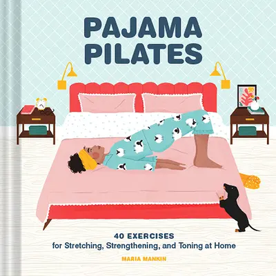 Pyžamový pilates: Vydajte sa na cestu do USA, aby ste si mohli vyskúšať, ako sa dá naťahovať, posilňovať a tonizovať v pohodlí domova. - Pajama Pilates: 40 Exercises for Stretching, Strengthening, and Toning at Home
