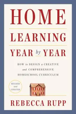 Domáce učenie Rok po roku, revidované a aktualizované: Ako navrhnúť kreatívne a komplexné učebné osnovy pre domáce vzdelávanie - Home Learning Year by Year, Revised and Updated: How to Design a Creative and Comprehensive Homeschool Curriculum