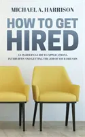 Ako sa zamestnať: Ako získať prácu svojich snov: Zasvätený sprievodca žiadosťami o zamestnanie, pohovormi a získaním práce svojich snov - How to Get Hired: An Insider's Guide to Applications, Interviews and Getting the Job of Your Dreams