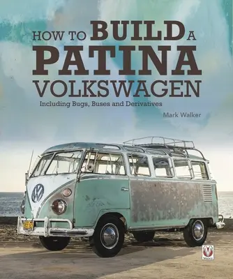 Ako si postaviť Volkswagen s patinou: Vrátane chrobákov, autobusov a derivátov - How to Build a Patina Volkswagen: Including Bugs, Buses and Derivatives