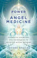 Sila anjelskej medicíny: Energetické cvičenia a techniky na aktiváciu božského uzdravenia - The Power of Angel Medicine: Energetic Exercises and Techniques to Activate Divine Healing