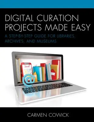 Digital Curation Projects Made Easy: A Step-by-Step Guide for Libraries, Archives, and Museums (Jednoduché digitálne kurátorské projekty: Sprievodca krok za krokom pre knižnice, archívy a múzeá) - Digital Curation Projects Made Easy: A Step-by-Step Guide for Libraries, Archives, and Museums