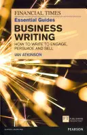 FT Essential Guide to Business Writing - Ako písať, aby ste zaujali, presvedčili a predali - FT Essential Guide to Business Writing - How to write to engage, persuade and sell