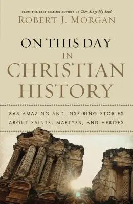 V tento deň v dejinách kresťanstva: V tento deň: 365 úžasných a inšpiratívnych príbehov o svätých, mučeníkoch a hrdinoch - On This Day in Christian History: 365 Amazing and Inspiring Stories about Saints, Martyrs and Heroes