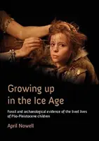 Dospievanie v dobe ľadovej: Vychádzanie v dospelosti v období stredoveku: T.: Fosílne a archeologické dôkazy o živote detí v pliocéne a pleistocéne - Growing Up in the Ice Age: Fossil and Archaeological Evidence of the Lived Lives of Plio-Pleistocene Children