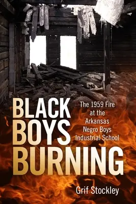 Horiaci čierni chlapci: Požiar v Arkansaskej priemyselnej škole pre černošských chlapcov v roku 1959 - Black Boys Burning: The 1959 Fire at the Arkansas Negro Boys Industrial School