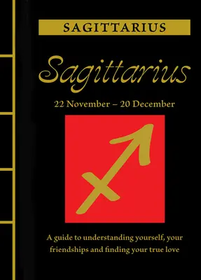 Strelec: Strelec: Príručka na pochopenie seba samého, svojich priateľstiev a nájdenie pravej lásky - Sagittarius: A Guide to Understanding Yourself, Your Friendships and Finding Your True Love