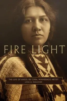 Svetlo ohňa: Život Angela de Cora, umelca z kmeňa Winnebago - Fire Light: The Life of Angel de Cora, Winnebago Artist