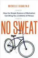 Bez potu: Ako vám jednoduchá veda o motivácii môže priniesť celoživotnú kondíciu - No Sweat: How the Simple Science of Motivation Can Bring You a Lifetime of Fitness