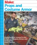 Vyrobte si: Rekvizity a kostýmové brnenie: Vytvorte si realistické zbrane, brnenie a doplnky z oblasti sci-fi a fantasy - Make: Props and Costume Armor: Create Realistic Science Fiction & Fantasy Weapons, Armor, and Accessories