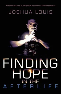 Hľadanie nádeje v posmrtnom živote: Úprimné svedectvo o mojej duchovnej ceste a výskume posmrtného života - Finding Hope in the Afterlife: An Honest Account of My Spiritual Journey and Afterlife Research