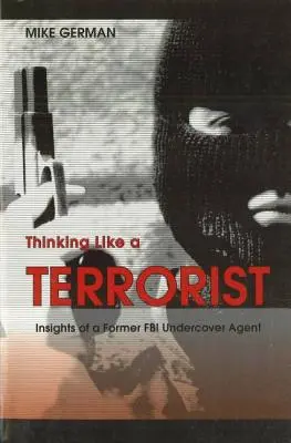 Myslieť ako terorista: Postrehy bývalého tajného agenta FBI - Thinking Like a Terrorist: Insights of a Former FBI Undercover Agent