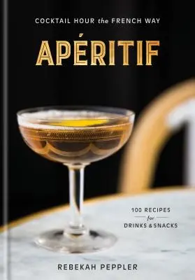 Apritif: Koktailová hodina na francúzsky spôsob: A Recipe Book: A Recipe Book - Apritif: Cocktail Hour the French Way: A Recipe Book