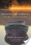 Zanechanie boja: Sedem spôsobov, ako milovať život, ktorý máte - Dropping the Struggle: Seven Ways to Love the Life You Have