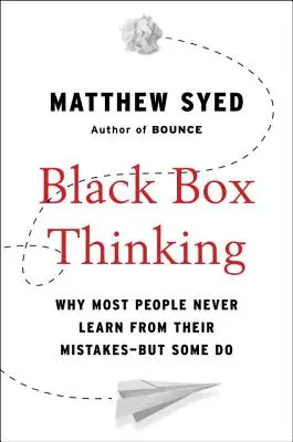 Black Box Thinking: Prečo sa väčšina ľudí nikdy nepoučí zo svojich chýb - ale niektorí áno - Black Box Thinking: Why Most People Never Learn from Their Mistakes--But Some Do