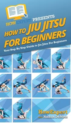 Ako na Jiu Jitsu pre začiatočníkov: Ako sa naučiť: Krok za krokom: Jiu Jitsu pre začiatočníkov - How To Jiu Jitsu For Beginners: Your Step By Step Guide To Jiu Jitsu For Beginners