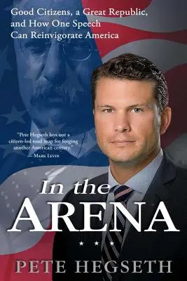 V aréne: Ako môže jeden prejav oživiť Ameriku: Dobrí občania, veľká republika a ako môže jeden prejav oživiť Ameriku - In the Arena: Good Citizens, a Great Republic, and How One Speech Can Reinvigorate America