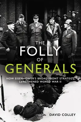 Šialenstvo generálov: Ako Eisenhowerova stratégia širokého frontu predĺžila druhú svetovú vojnu - The Folly of Generals: How Eisenhower's Broad Front Strategy Lengthened World War II