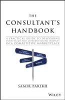 Príručka konzultanta: Praktická príručka na poskytovanie vysokohodnotných a diferencovaných služieb na konkurenčnom trhu - The Consultant's Handbook: A Practical Guide to Delivering High-Value and Differentiated Services in a Competitive Marketplace