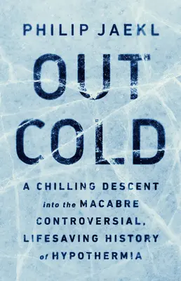 Out Cold: Mrazivý zostup do makabróznej, kontroverznej a život zachraňujúcej histórie podchladenia - Out Cold: A Chilling Descent Into the Macabre, Controversial, Lifesaving History of Hypothermia