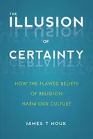 Ilúzia istoty: Ako chybné náboženské presvedčenia škodia našej kultúre - The Illusion of Certainty: How the Flawed Beliefs of Religion Harm Our Culture