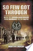 Tak málo sa ich dostalo cez: S gordónskymi horalmi od Normandie po Baltik - So Few Got through: With the Gordon Highlanders From Normandy to the Baltic