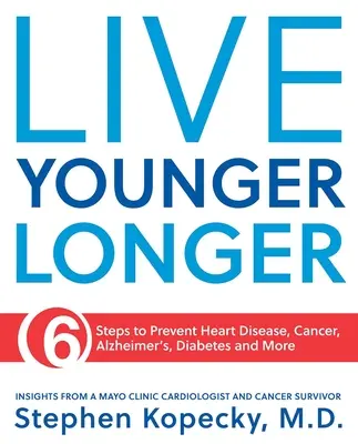 Žite dlhšie: 6 krokov na prevenciu srdcových chorôb, rakoviny, Alzheimerovej choroby a ďalších ochorení - Live Younger Longer: 6 Steps to Prevent Heart Disease, Cancer, Alzheimer's and More