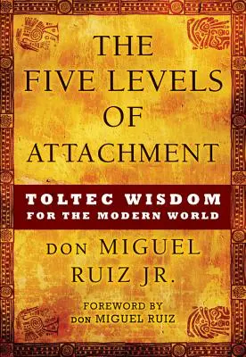 Päť úrovní pripútanosti: Toltécka múdrosť pre moderný svet - The Five Levels of Attachment: Toltec Wisdom for the Modern World