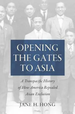 Otváranie brán do Ázie: Transpacifická história o tom, ako Amerika zrušila vylúčenie Ázie - Opening the Gates to Asia: A Transpacific History of How America Repealed Asian Exclusion
