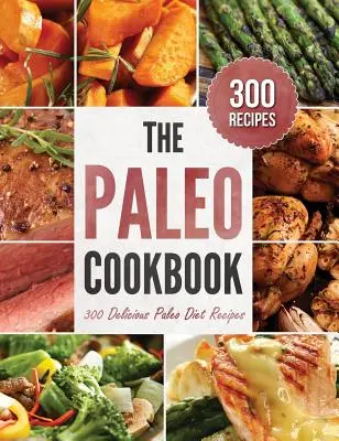 Paleo kuchárka: 300 chutných receptov paleo diéty - Paleo Cookbook: 300 Delicious Paleo Diet Recipes