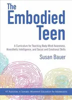 Vtelený tínedžer: Kurikulum pre výučbu uvedomovania si tela a mysle, kinestetickej inteligencie a sociálnych a emocionálnych zručností: 50 A - The Embodied Teen: A Somatic Curriculum for Teaching Body-Mind Awareness, Kinesthetic Intelligence, and Social and Emotional Skills--50 A