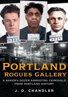Portland Rogues Gallery: Tucet zatknutých zločincov z histórie Portlandu - Portland Rogues Gallery: A Baker's Dozen Arresting Criminals from Portland History
