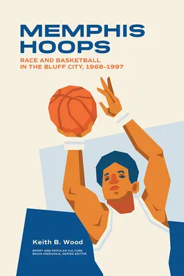 Memphis Hoops: Závod a basketbal v Bluff City, 1968-1997 - Memphis Hoops: Race and Basketball in the Bluff City,1968-1997