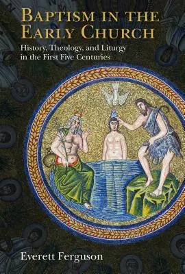 Krst v ranej cirkvi: Krstný život: dejiny, teológia a liturgia v prvých piatich storočiach - Baptism in the Early Church: History, Theology, and Liturgy in the First Five Centuries
