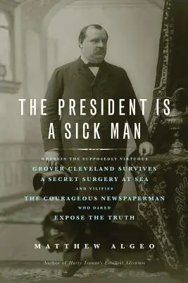 Prezident je chorý človek: V tomto diele údajne cnostný Grover Cleveland prežije tajnú operáciu na mori a očierňuje odvážneho Newspapa - The President Is a Sick Man: Wherein the Supposedly Virtuous Grover Cleveland Survives a Secret Surgery at Sea and Vilifies the Courageous Newspape