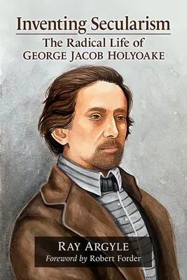 Vynájdenie sekularizmu: Radikálny život Georgea Jacoba Holyoakea - Inventing Secularism: The Radical Life of George Jacob Holyoake