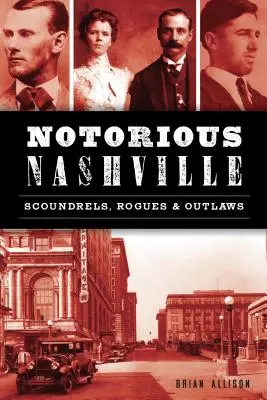 Notoricky známy Nashville: Darebáci, darebáci a zločinci - Notorious Nashville: Scoundrels, Rogues and Outlaws