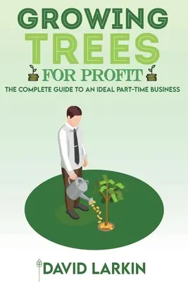Pestovanie stromov pre zisk: Kompletný sprievodca ideálnym podnikaním na čiastočný úväzok - Growing Trees for Profit: The Complete Guide to an Ideal Part-Time Business