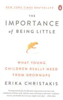 Dôležitosť byť malým: Čo malé deti naozaj potrebujú od dospelých - The Importance of Being Little: What Young Children Really Need from Grownups