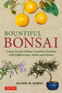 Bountiful Bonsai: Bonsajová záhrada: Okamžité vytvorenie interiérových kontajnerových záhrad s jedlým ovocím, bylinkami a kvetmi - Bountiful Bonsai: Create Instant Indoor Container Gardens with Edible Fruits, Herbs and Flowers